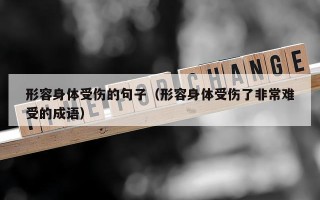 形容身体受伤的句子（形容身体受伤了非常难受的成语）