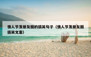 情人节发朋友圈的搞笑句子（情人节发朋友圈搞笑文案）
