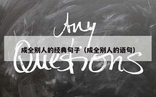 成全别人的经典句子（成全别人的语句）