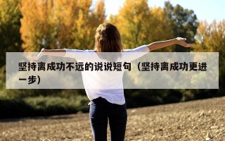坚持离成功不远的说说短句（坚持离成功更进一步）