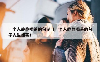 一个人静静喝茶的句子（一个人静静喝茶的句子人生如茶）