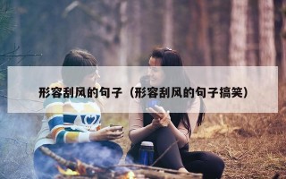 形容刮风的句子（形容刮风的句子搞笑）