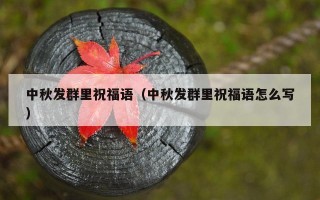 中秋发群里祝福语（中秋发群里祝福语怎么写）