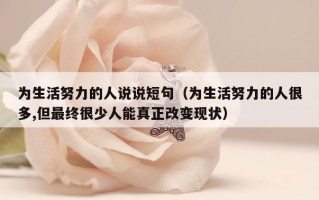 为生活努力的人说说短句（为生活努力的人很多,但最终很少人能真正改变现状）