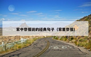 家中祭祖说的经典句子（家里祭祖）