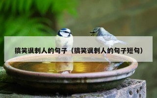 搞笑讽刺人的句子（搞笑讽刺人的句子短句）