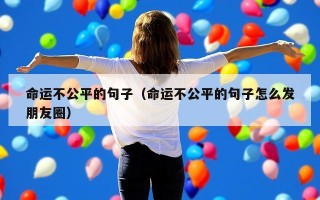 命运不公平的句子（命运不公平的句子怎么发朋友圈）