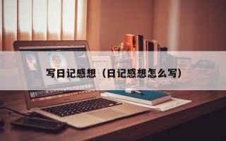 写日记感想（日记感想怎么写）