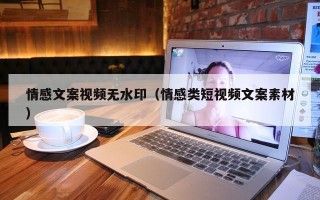 情感文案视频无水印（情感类短视频文案素材）
