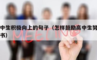 高中生积极向上的句子（怎样鼓励高中生努力读书）