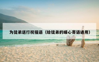 为徒弟送行祝福语（给徒弟的暖心寄语通用）