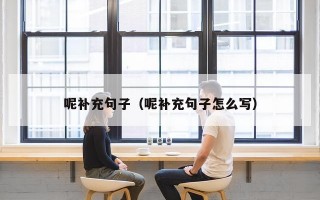 呢补充句子（呢补充句子怎么写）