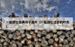 一起回忆经典句子图片（一起回忆过去的时光）