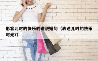 形容儿时的快乐的说说短句（表达儿时的快乐时光?）