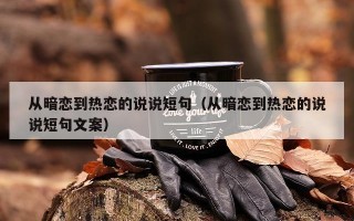 从暗恋到热恋的说说短句（从暗恋到热恋的说说短句文案）