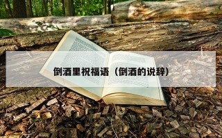 倒酒里祝福语（倒酒的说辞）