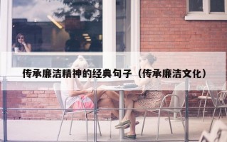 传承廉洁精神的经典句子（传承廉洁文化）