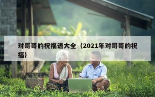 对哥哥的祝福语大全（2021年对哥哥的祝福）