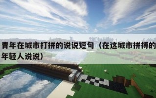 青年在城市打拼的说说短句（在这城市拼搏的年轻人说说）