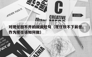 对现任放不开的说说短句（现任放不下前任,作为现任该如何做）