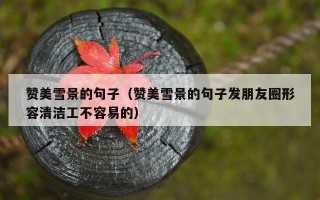 赞美雪景的句子（赞美雪景的句子发朋友圈形容清洁工不容易的）