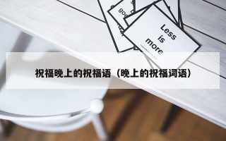祝福晚上的祝福语（晚上的祝福词语）