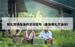 婚礼现场加油的说说短句（参加婚礼打油诗）
