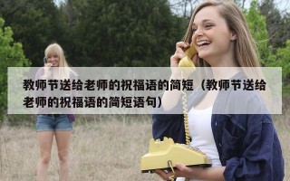 教师节送给老师的祝福语的简短（教师节送给老师的祝福语的简短语句）