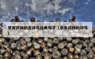 早安问候的古诗句经典句子（早安问候的词句）