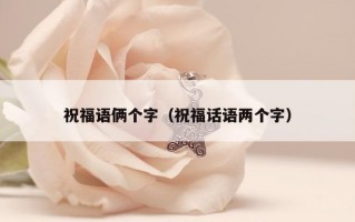 祝福语俩个字（祝福话语两个字）