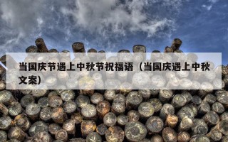 当国庆节遇上中秋节祝福语（当国庆遇上中秋文案）