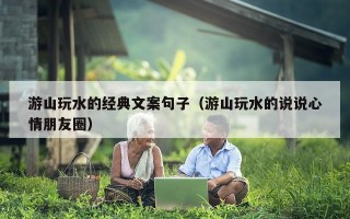 游山玩水的经典文案句子（游山玩水的说说心情朋友圈）