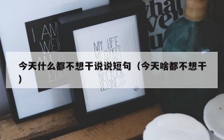 今天什么都不想干说说短句（今天啥都不想干）