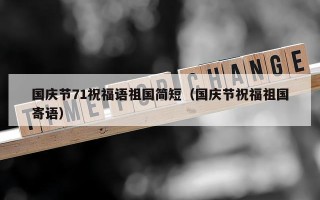 国庆节71祝福语祖国简短（国庆节祝福祖国寄语）
