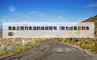 发自己努力生活的说说短句（努力过自己的生活）