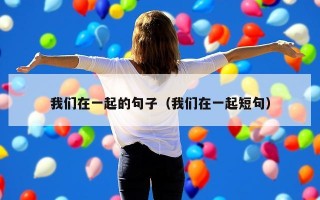 我们在一起的句子（我们在一起短句）