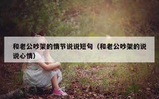 和老公吵架的情节说说短句（和老公吵架的说说心情）