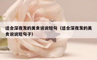 适合深夜发的美食说说短句（适合深夜发的美食说说短句子）