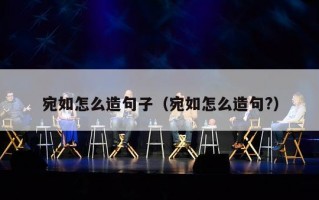 宛如怎么造句子（宛如怎么造句?）