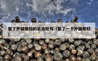娶了外国媳妇的说说短句（娶了一个外国媳妇）