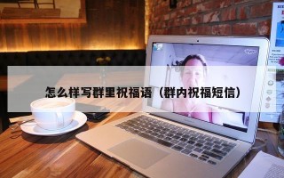 怎么样写群里祝福语（群内祝福短信）