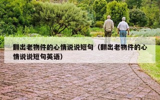 翻出老物件的心情说说短句（翻出老物件的心情说说短句英语）