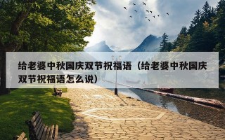 给老婆中秋国庆双节祝福语（给老婆中秋国庆双节祝福语怎么说）