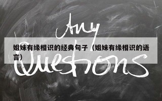 姐妹有缘相识的经典句子（姐妹有缘相识的语言）