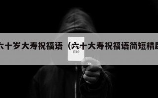 六十岁大寿祝福语（六十大寿祝福语简短精辟）