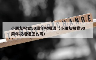 小朋友祝党99周年祝福语（小朋友祝党99周年祝福语怎么写）