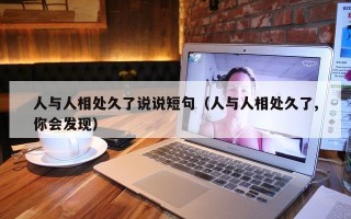 人与人相处久了说说短句（人与人相处久了,你会发现）