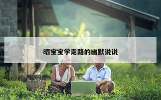 晒宝宝学走路的幽默说说
