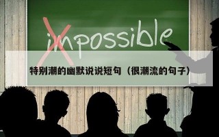 特别潮的幽默说说短句（很潮流的句子）