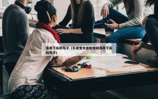 落井下石的句子（不求雪中送炭但别落井下石的句子）
